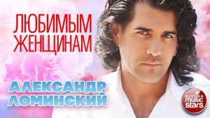 Александр Ломинский — Любимым Женщинам ❤ Красивые и Нежные Песни О Любви