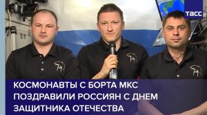 Космонавты с борта МКС поздравили россиян с Днем защитника Отечества
