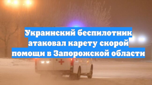 Украинский беспилотник атаковал карету скорой помощи в Запорожской области