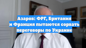 Азаров: ФРГ, Британия и Франция пытаются сорвать переговоры по Украине
