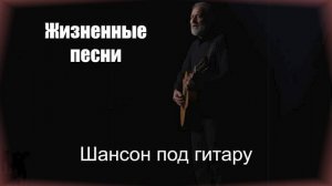 Жизненные песни|ШАНСОН ПОД ГИТАРУ