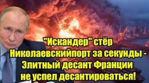 "Искандер" стёр Николаевский порт за секунды - Элитный десант Франции не успел десантироваться!