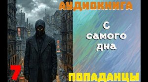 АУДИОКНИГА: ПОПАДАНЦЫ - С САМОГО ДНА (Книга 7)