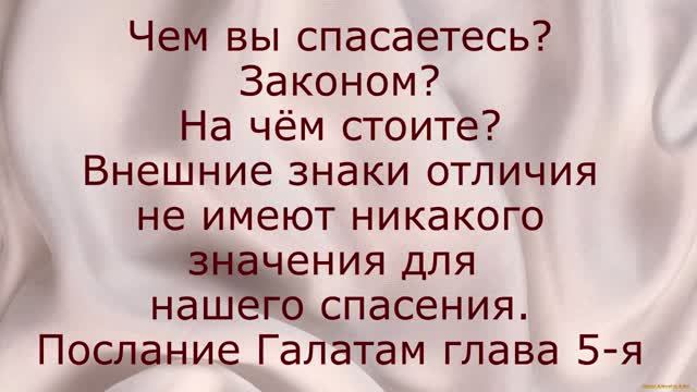 Чем спасаетесь? Законом? Отвергаете благодать? На чём стоите? Внешние знаки тщетны. Галатам 5я глава