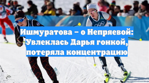 Ишмуратова – о Непряевой: Увлеклась Дарья гонкой, потеряла концентрацию