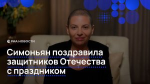 Симоньян поздравила защитников Отечества с праздником