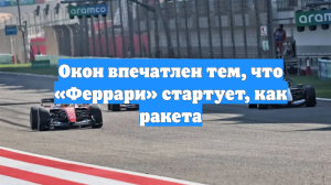 Окон впечатлен тем, что «Феррари» стартует, как ракета