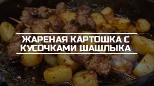 Жареная картошка с кусочками вчерашнего шашлыка.