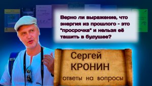 Кронин С. Верно ли выражение, что энергия из прошлого это "просрочка" и нельзя её тащить в будущее?