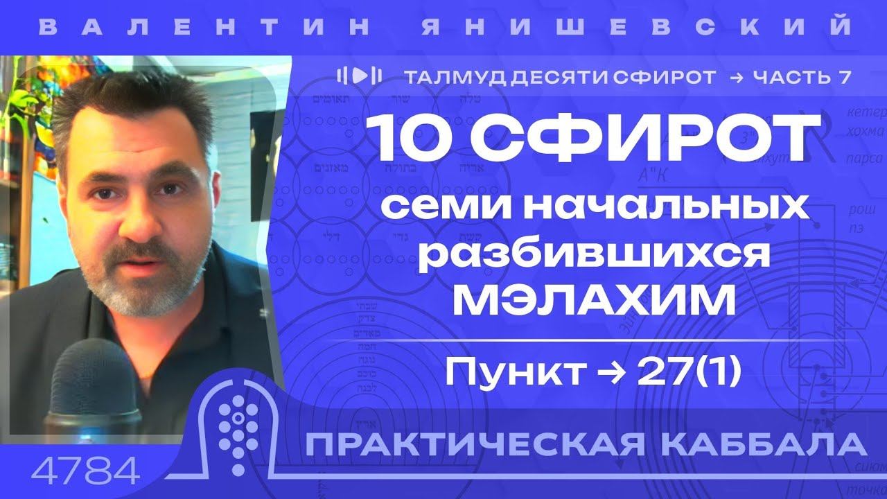 ТАЛМУД ДЕСЯТИ СФИРОТ. 7 Часть.10 СФИРОТ Семи НачальныХ Разбившихся МЭЛАХИМ. Пункт 27(1)