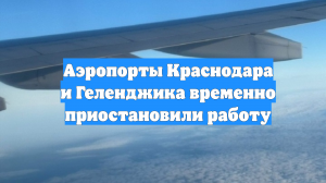 Аэропорты Краснодара и Геленджика временно приостановили работу