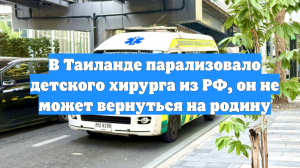 В Таиланде парализовало детского хирурга из РФ, он не может вернуться на родину