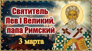 Святитель Лев I Великий, папа Римский 3 марта