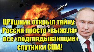 ЦРУшник открыл тайну: Россия просто «выжгла» все «подглядывающие» спутники США!