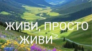 ПЕСНЯ «ЖИВИ,ПРОСТО ЖИВИ»