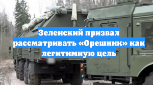 Зеленский призвал рассматривать «Орешник» как легитимную цель
