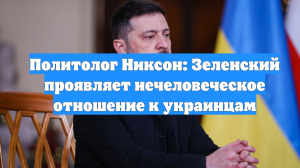 Политолог Никсон: Зеленский проявляет нечеловеческое отношение к украинцам