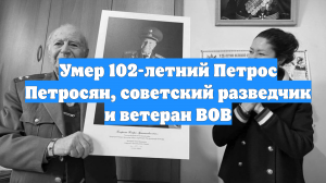 Умер 102-летний Петрос Петросян, советский разведчик и ветеран ВОВ