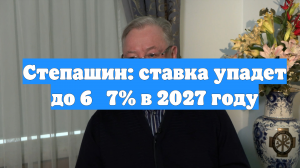 Степашин: ставка упадет до 6‑7% в 2027 году