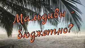 Мальдивы - бюджетно? Вполне.