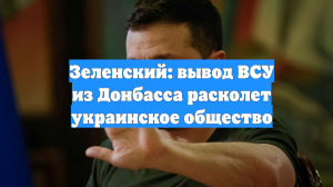 Зеленский: вывод ВСУ из Донбасса расколет украинское общество