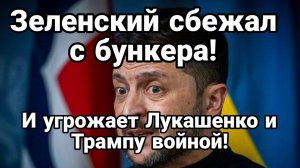 ЗЕЛЕНСКИЙ СБЕЖАЛ С БУНКЕРА И УГРОЖАЕТ ЛУКАШЕНКО И ТРАМПУ ВОЙНОЙ