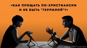 Бодрое утро 23.02.26 - «Как прощать по-христиански и не быть "терпилой"?»