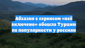 Абхазия с сервисом «всё включено» обошла Турцию по популярности у россиян