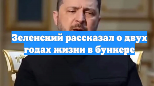 Зеленский рассказал о двух годах жизни в бункере