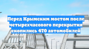 Перед Крымским мостом после четырехчасового перекрытия скопились 470 автомобилей