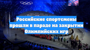 Российские спортсмены прошли в параде на закрытии Олимпийских игр