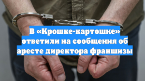 В «Крошке-картошке» ответили на сообщения об аресте директора франшизы