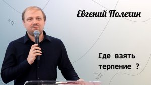 Где взять терпение ? / Евгений Полехин