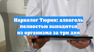 Нарколог Тюрин: алкоголь полностью выводится из организма за три дня