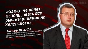 "Запад не хочет использовать все рычаги влияния на Зеленского" - Максим Васьков