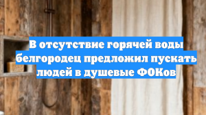 В отсутствие горячей воды белгородец предложил пускать людей в душевые ФОКов