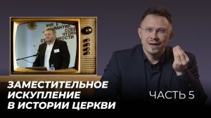 Заместительное искупление в истории Церкви | Часть 5 | Алексей Прокопенко
