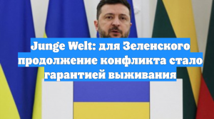 Junge Welt: для Зеленского продолжение конфликта стало гарантией выживания