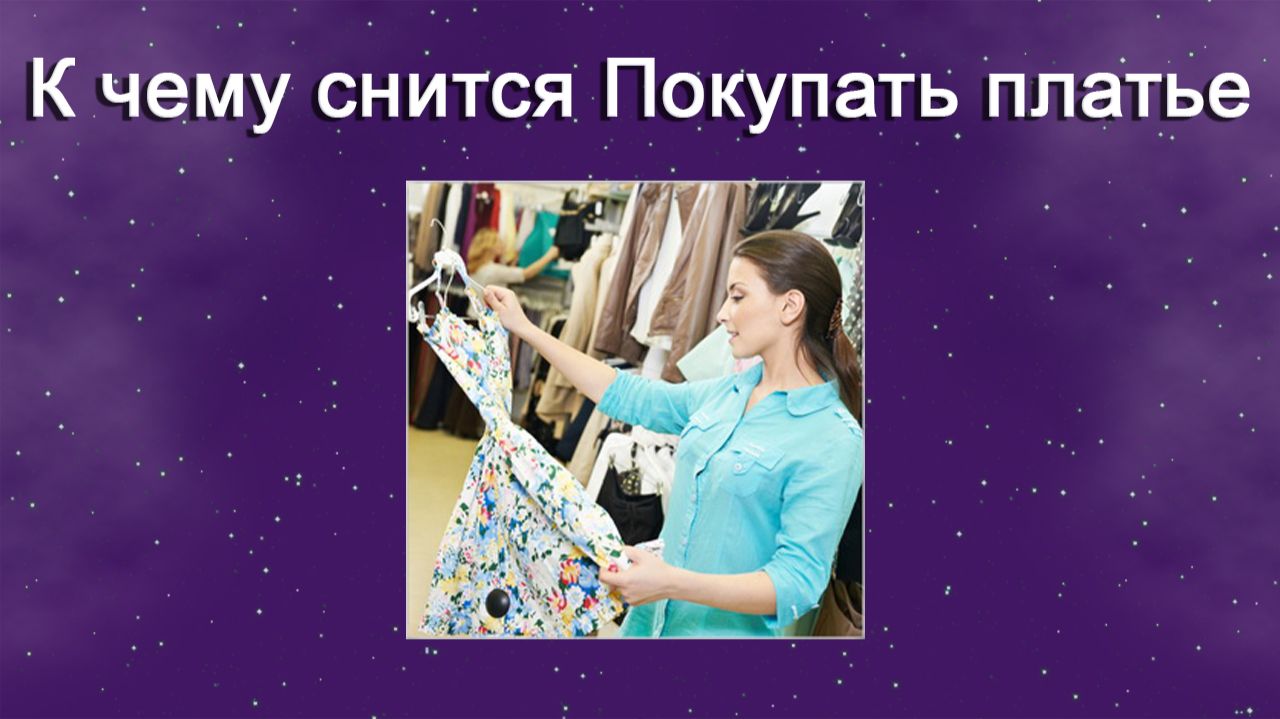 К чему снится Покупать платье - толкование сна смотреть онлайн