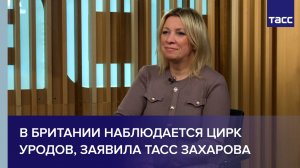 В Британии наблюдается цирк уродов, заявила ТАСС Захарова