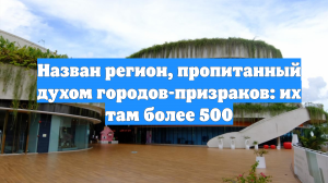 Назван регион, пропитанный духом городов-призраков: их там более 500
