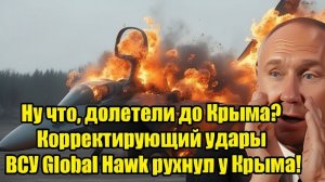 Ну что, долетели до Крыма Корректирующий удары ВСУ Global Hawk рухнул у Крыма!