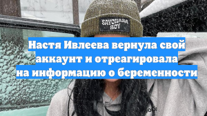 Настя Ивлеева вернула свой аккаунт и отреагировала на информацию о беременности