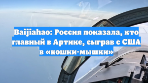 Baijiahao: Россия показала, кто главный в Артике, сыграв с США в «кошки-мышки»