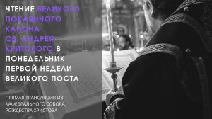 Чтение Великого покаянного канона св. Андрея Критского в понедельник первой седмицы Великого поста