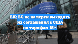 ЕК: ЕС не намерен выходить из соглашения с США по тарифам 15%