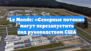 Le Monde: «Северные потоки» могут перезапустить под руководством США