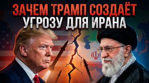 Зачем Трамп создаёт угрозу для Ирана