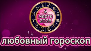 Любовный гороскоп на 9 марта 2026 года