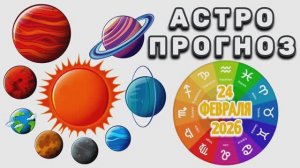 "АСТРОПРОГНОЗ на 24 ФЕВРАЛЯ 2026 года"!!!